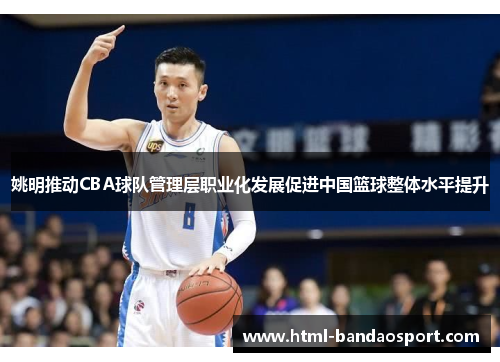 姚明推动CBA球队管理层职业化发展促进中国篮球整体水平提升