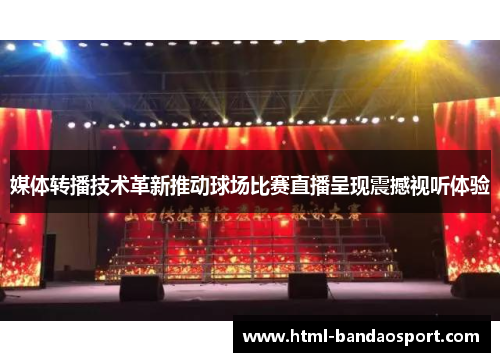 媒体转播技术革新推动球场比赛直播呈现震撼视听体验