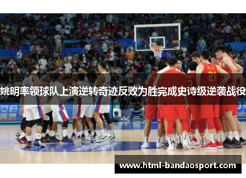 姚明率领球队上演逆转奇迹反败为胜完成史诗级逆袭战役