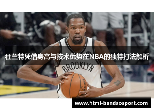 杜兰特凭借身高与技术优势在NBA的独特打法解析