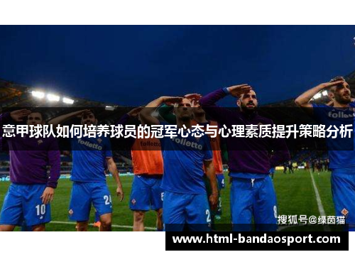 意甲球队如何培养球员的冠军心态与心理素质提升策略分析