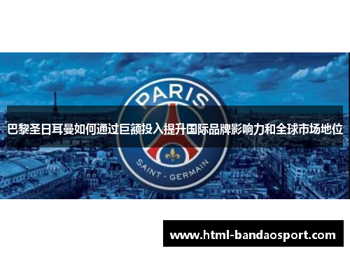 巴黎圣日耳曼如何通过巨额投入提升国际品牌影响力和全球市场地位