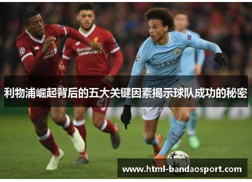 利物浦崛起背后的五大关键因素揭示球队成功的秘密