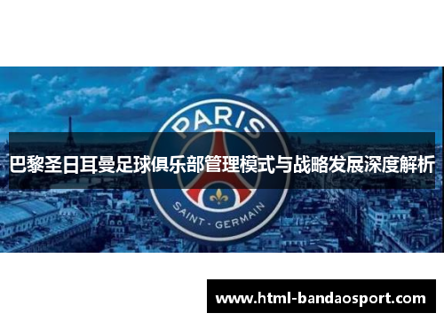 巴黎圣日耳曼足球俱乐部管理模式与战略发展深度解析