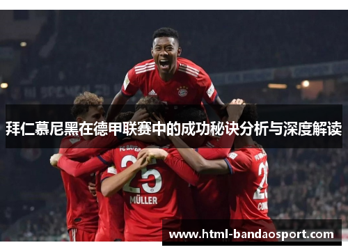 拜仁慕尼黑在德甲联赛中的成功秘诀分析与深度解读