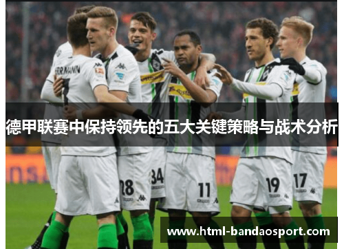 德甲联赛中保持领先的五大关键策略与战术分析