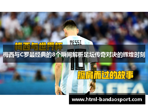 梅西与C罗最经典的8个瞬间解析足坛传奇对决的辉煌时刻