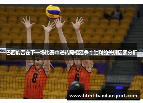 巴西能否在下一场比赛中逆转阿根廷争夺胜利的关键因素分析