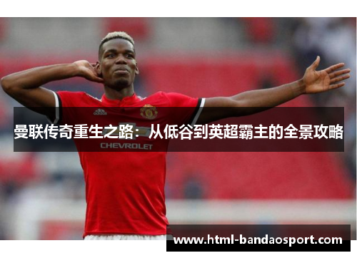 曼联传奇重生之路：从低谷到英超霸主的全景攻略