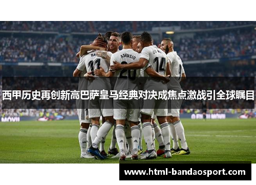 西甲历史再创新高巴萨皇马经典对决成焦点激战引全球瞩目