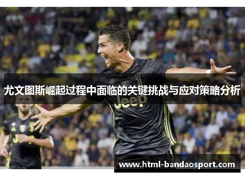 尤文图斯崛起过程中面临的关键挑战与应对策略分析