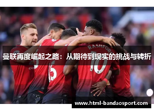 曼联再度崛起之路：从期待到现实的挑战与转折