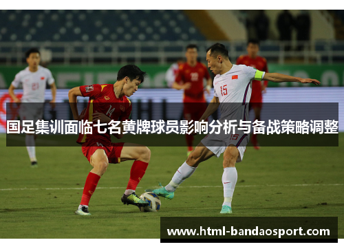 国足集训面临七名黄牌球员影响分析与备战策略调整