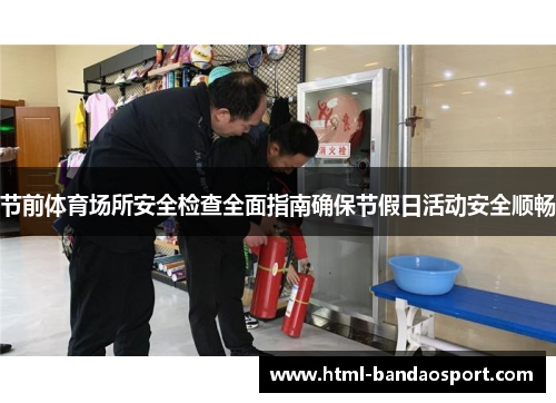 节前体育场所安全检查全面指南确保节假日活动安全顺畅