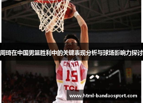 周琦在中国男篮胜利中的关键表现分析与球场影响力探讨