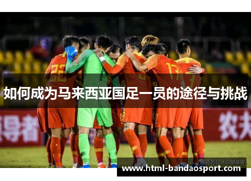 如何成为马来西亚国足一员的途径与挑战