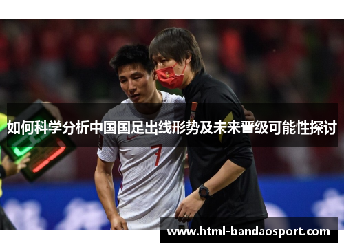 如何科学分析中国国足出线形势及未来晋级可能性探讨