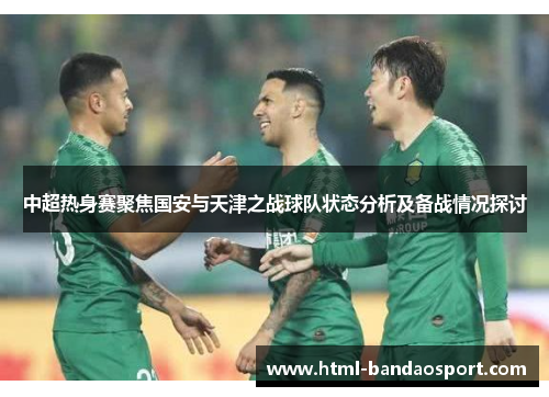 中超热身赛聚焦国安与天津之战球队状态分析及备战情况探讨