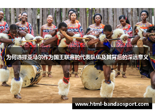 为何选择亚马尔作为国王联赛的代表队伍及其背后的深远意义