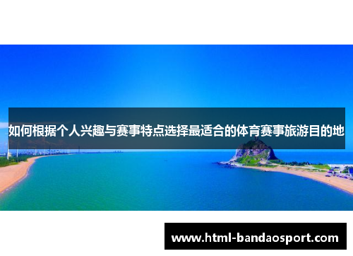 如何根据个人兴趣与赛事特点选择最适合的体育赛事旅游目的地