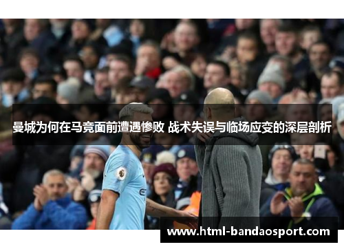 曼城为何在马竞面前遭遇惨败 战术失误与临场应变的深层剖析