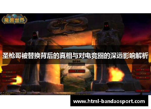 圣枪哥被替换背后的真相与对电竞圈的深远影响解析