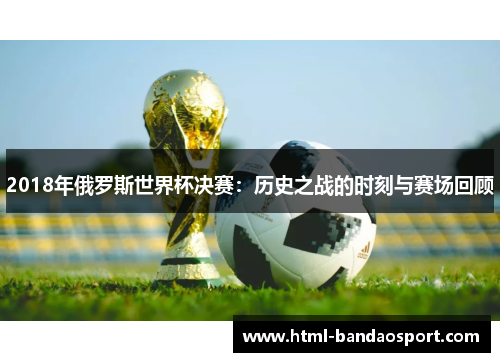 2018年俄罗斯世界杯决赛：历史之战的时刻与赛场回顾