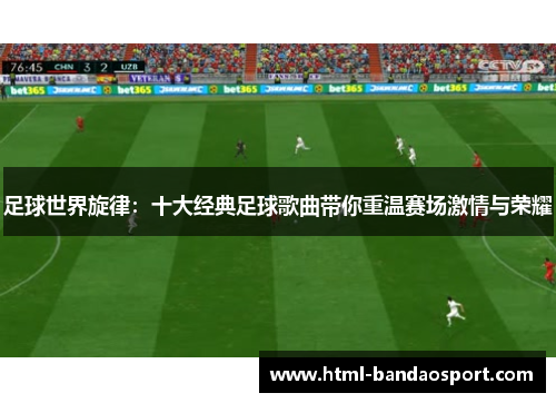足球世界旋律：十大经典足球歌曲带你重温赛场激情与荣耀